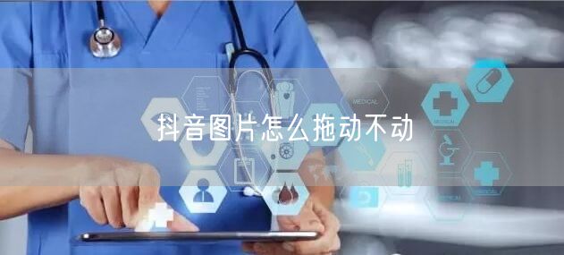 抖音图片怎么拖动不动