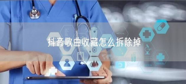 抖音歌曲收藏怎么拆除掉