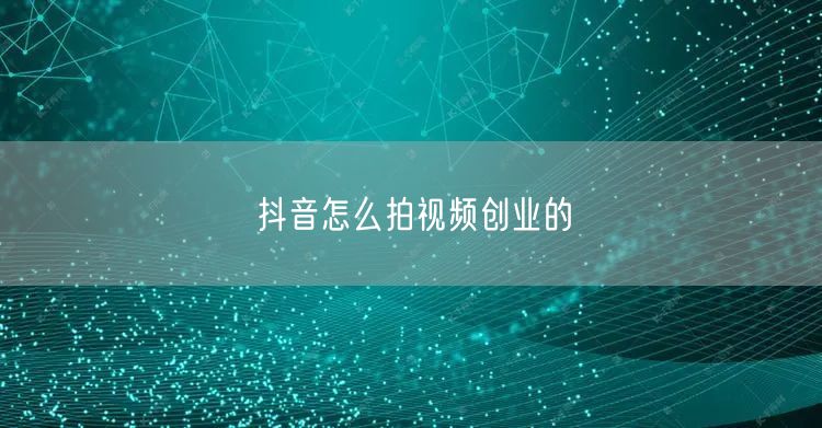 抖音怎么拍视频创业的
