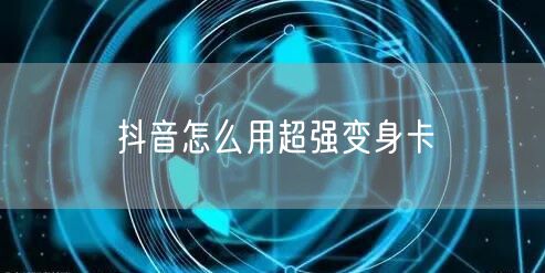 抖音怎么用超强变身卡