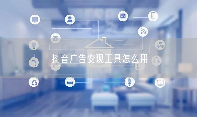 抖音广告变现工具怎么用