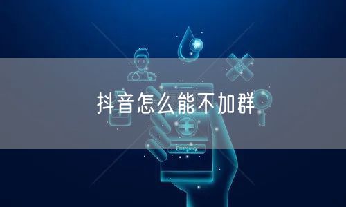 抖音怎么能不加群