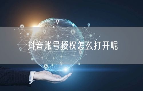 抖音账号授权怎么打开呢