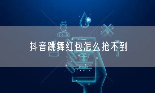 抖音跳舞红包怎么抢不到