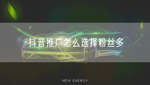 抖音推广怎么选择粉丝多