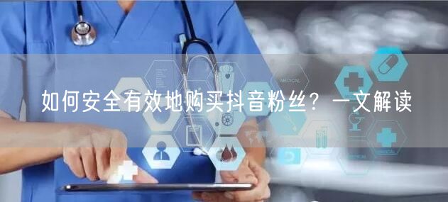 如何安全有效地购买抖音粉丝？一文解读