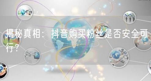 揭秘真相：抖音购买粉丝是否安全可行？