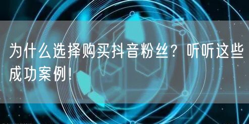 为什么选择购买抖音粉丝？听听这些成功案例！