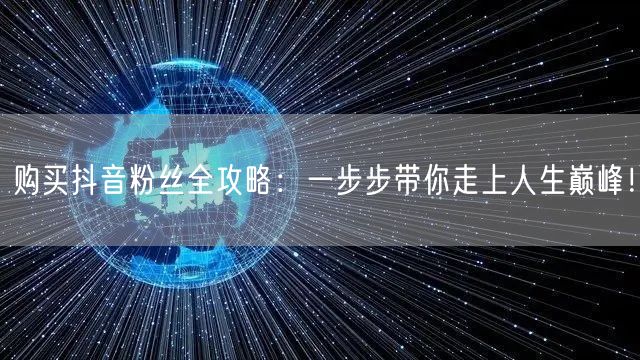 购买抖音粉丝全攻略：一步步带你走上人生巅峰！