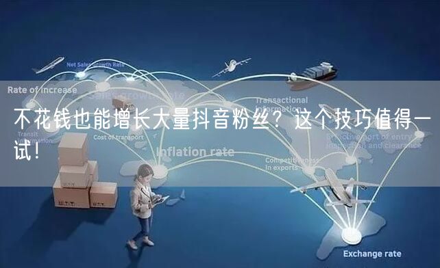 不花钱也能增长大量抖音粉丝？这个技巧值得一试！