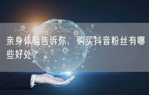 亲身体验告诉你，购买抖音粉丝有哪些好处？。