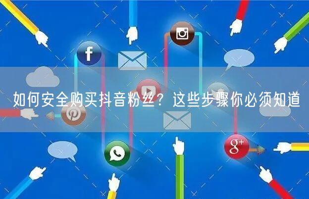 如何安全购买抖音粉丝？这些步骤你必须知道