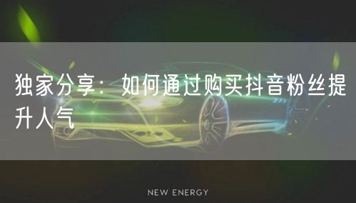 独家分享：如何通过购买抖音粉丝提升人气