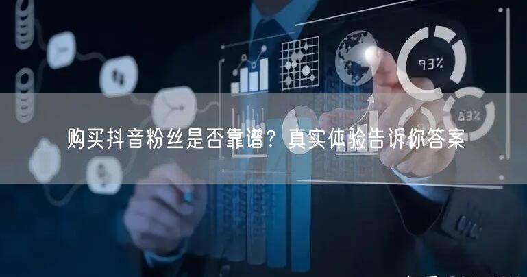 购买抖音粉丝是否靠谱？真实体验告诉你答案