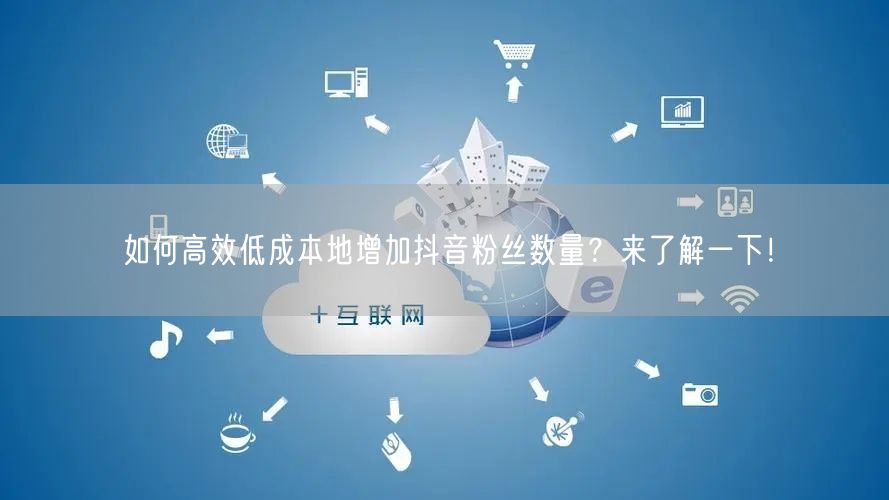 如何高效低成本地增加抖音粉丝数量？来了解一下！