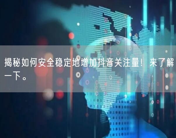 揭秘如何安全稳定地增加抖音关注量！来了解一下。