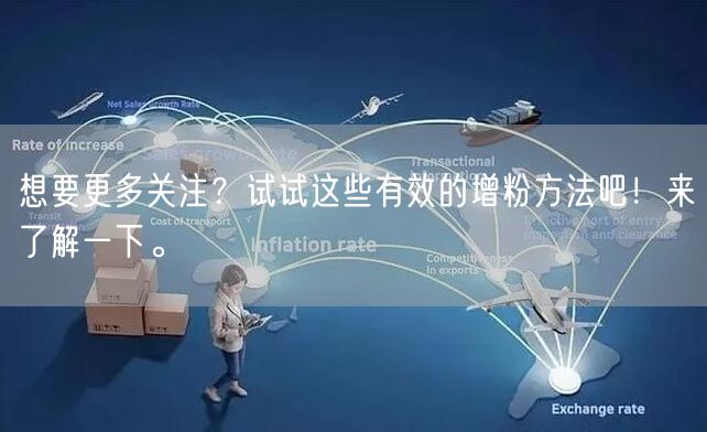 想要更多关注？试试这些有效的增粉方法吧！来了解一下。