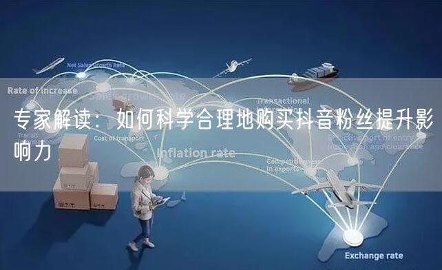 专家解读：如何科学合理地购买抖音粉丝提升影响力