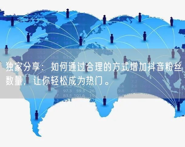 独家分享：如何通过合理的方式增加抖音粉丝数量，让你轻松成为热门。
