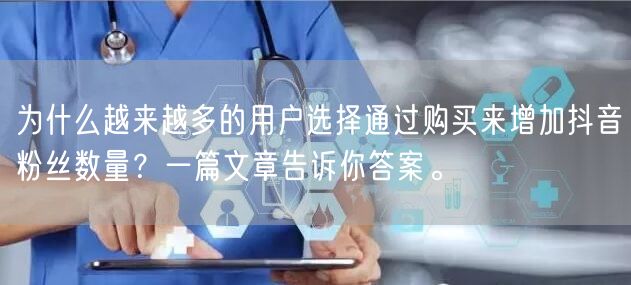 为什么越来越多的用户选择通过购买来增加抖音粉丝数量？一篇文章告诉你答案。