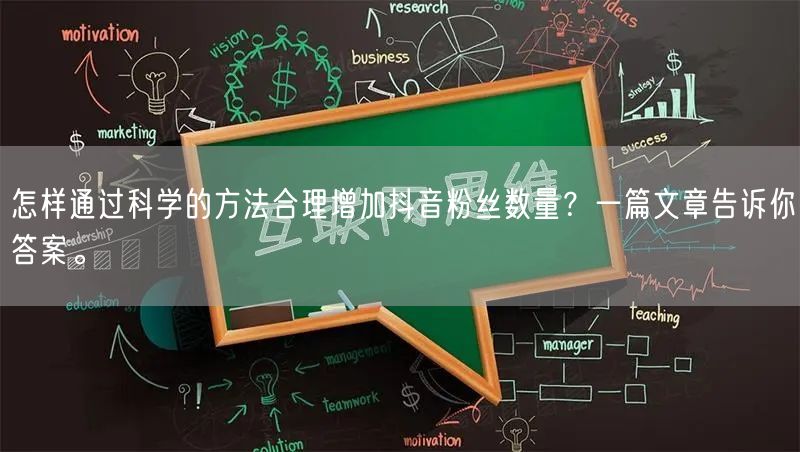 怎样通过科学的方法合理增加抖音粉丝数量？一篇文章告诉你答案。
