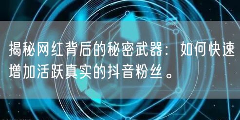 揭秘网红背后的秘密武器：如何快速增加活跃真实的抖音粉丝。