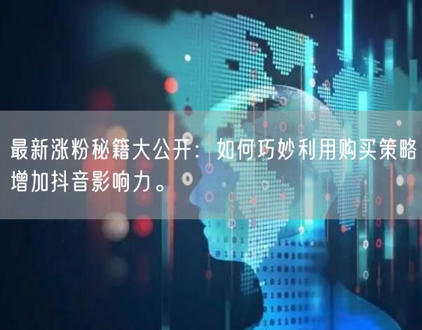 最新涨粉秘籍大公开：如何巧妙利用购买策略增加抖音影响力。