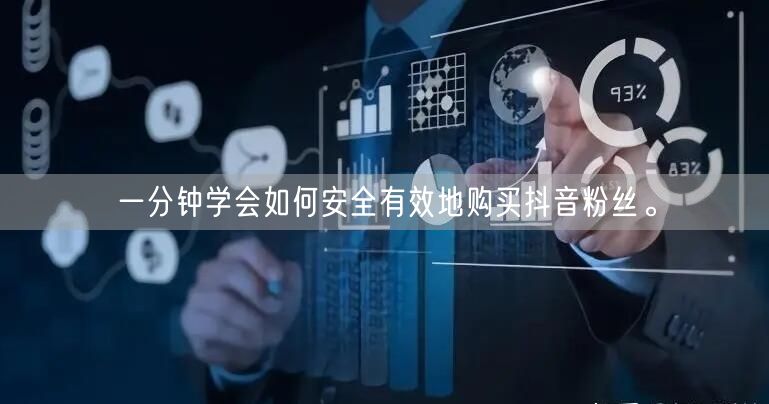 一分钟学会如何安全有效地购买抖音粉丝。