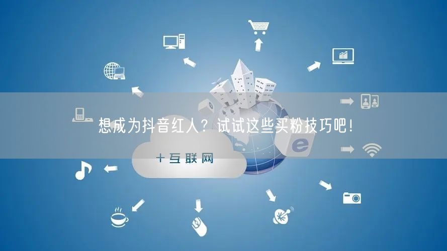 想成为抖音红人？试试这些买粉技巧吧！