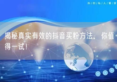 揭秘真实有效的抖音买粉方法，你值得一试！