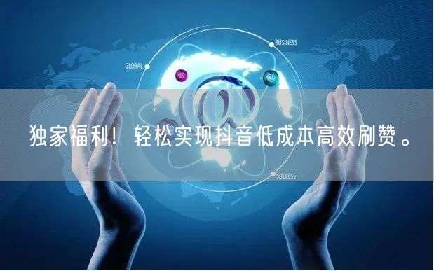 独家福利！轻松实现抖音低成本高效刷赞。