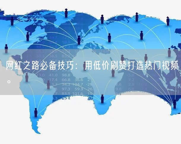 网红之路必备技巧：用低价刷赞打造热门视频。