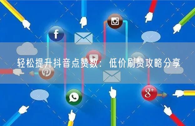 轻松提升抖音点赞数：低价刷赞攻略分享