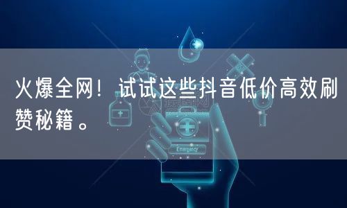 火爆全网！试试这些抖音低价高效刷赞秘籍。