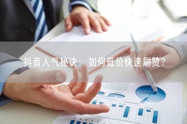 抖音人气秘诀：如何低价快速刷赞？