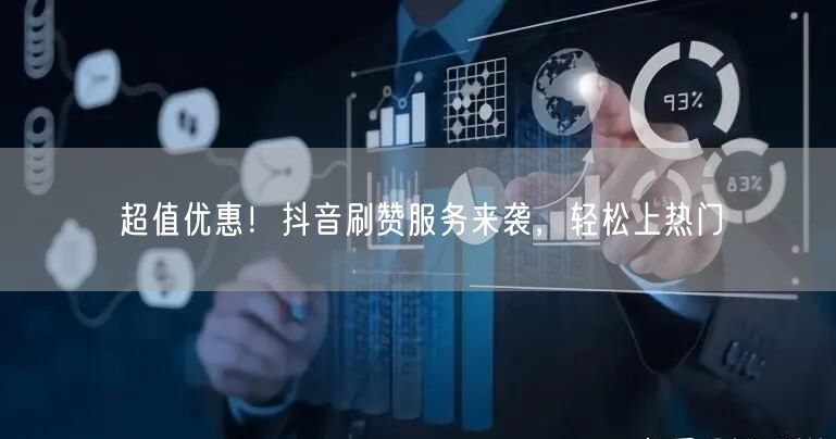 超值优惠！抖音刷赞服务来袭，轻松上热门