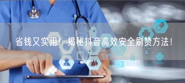 省钱又实用！揭秘抖音高效安全刷赞方法！