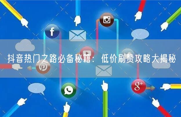 抖音热门之路必备秘籍：低价刷赞攻略大揭秘