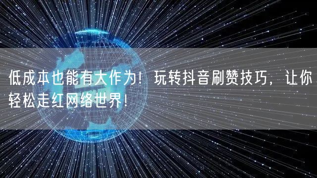 低成本也能有大作为！玩转抖音刷赞技巧，让你轻松走红网络世界！