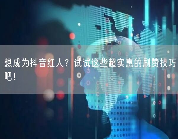 想成为抖音红人？试试这些超实惠的刷赞技巧吧！