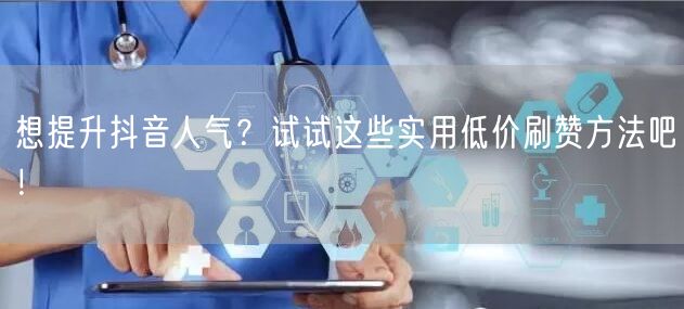 想提升抖音人气？试试这些实用低价刷赞方法吧！