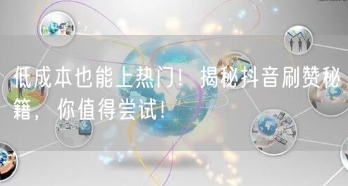 低成本也能上热门！揭秘抖音刷赞秘籍，你值得尝试！