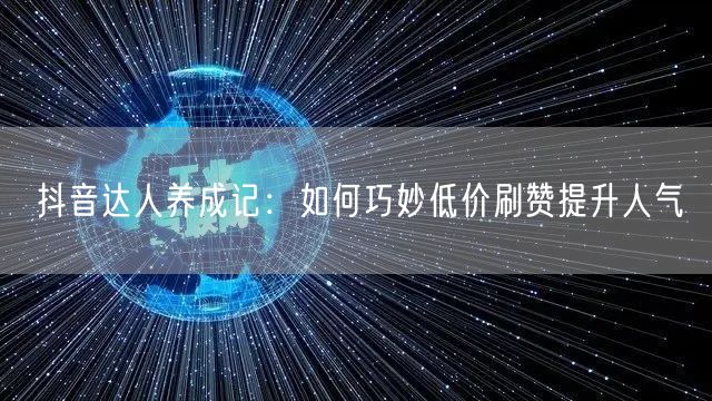 抖音达人养成记：如何巧妙低价刷赞提升人气
