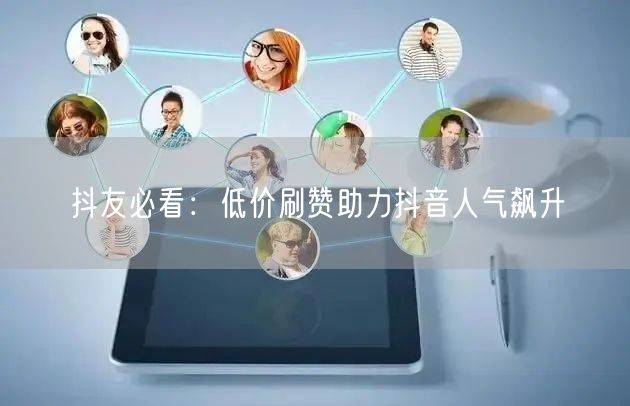 抖友必看：低价刷赞助力抖音人气飙升