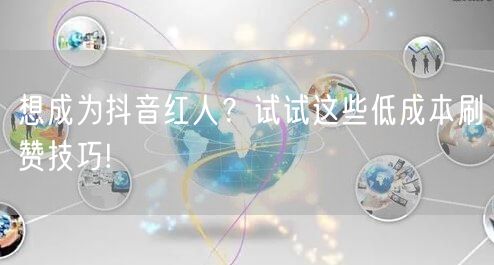 想成为抖音红人？试试这些低成本刷赞技巧!