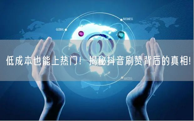 低成本也能上热门！揭秘抖音刷赞背后的真相!