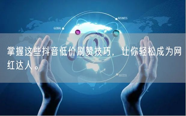 掌握这些抖音低价刷赞技巧，让你轻松成为网红达人。