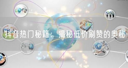抖音热门秘籍：揭秘低价刷赞的奥秘