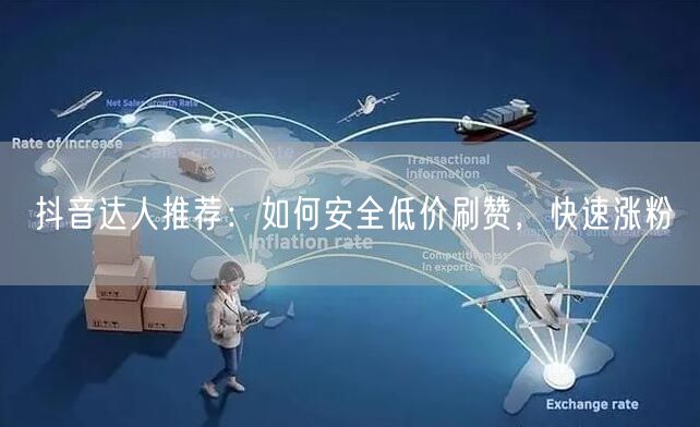 抖音达人推荐：如何安全低价刷赞，快速涨粉