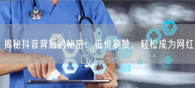 揭秘抖音背后的秘密：低价刷赞，轻松成为网红